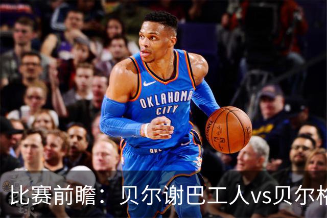 比赛前瞻：贝尔谢巴工人vs贝尔格莱德红星，通往欧冠的遭遇战